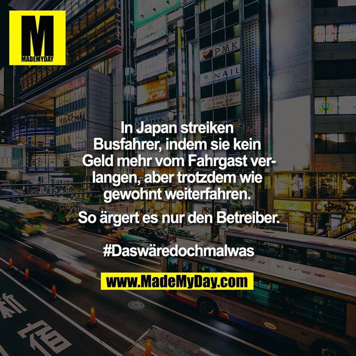 In Japan streiken Busfahrer, indem sie kein Geld mehr vom Fahrgast verlangen, aber trotzdem wie gewohnt weiterfahren. So ärgert es nur den Betreiber.<br />
<br />
#Daswäredochmalwas
