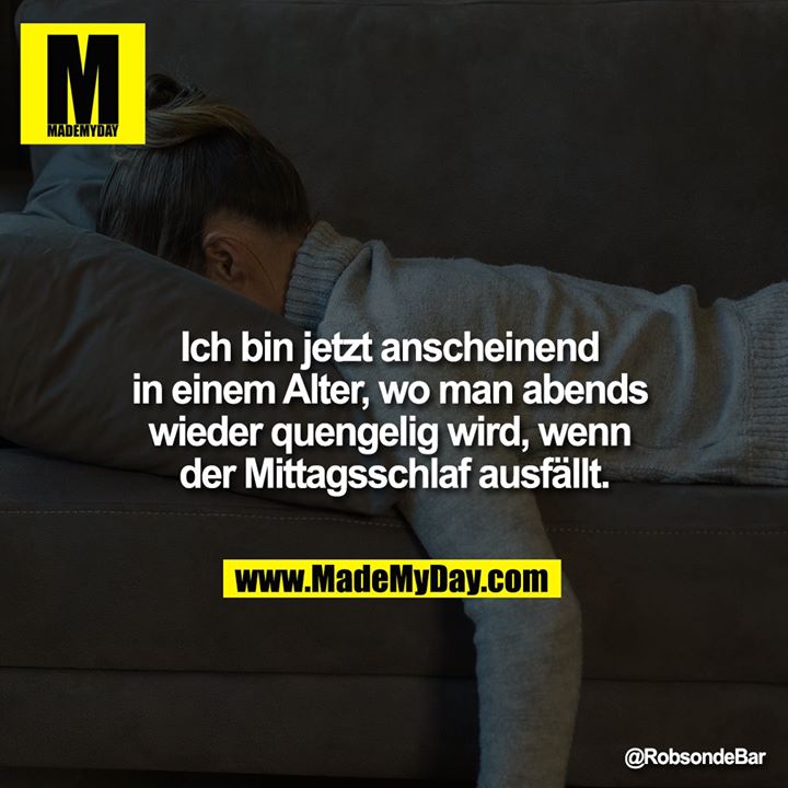 Ich bin jetzt anscheinend in einem Alter, wo man abends wieder quengelig wird, wenn der Mittagsschlaf ausfällt.
