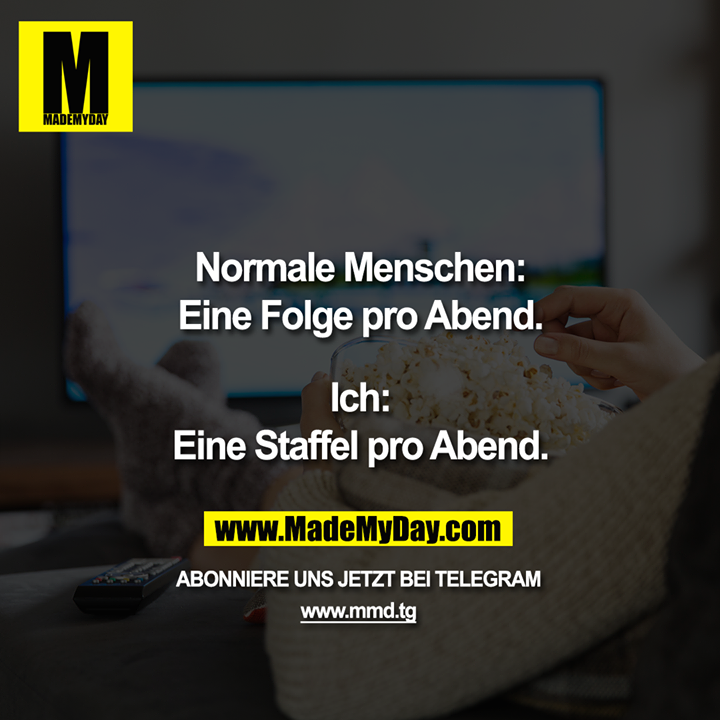 Normale Menschen:<br />
Eine Folge pro Abend.<br />
<br />
Ich:<br />
Eine Staffel pro Abend.