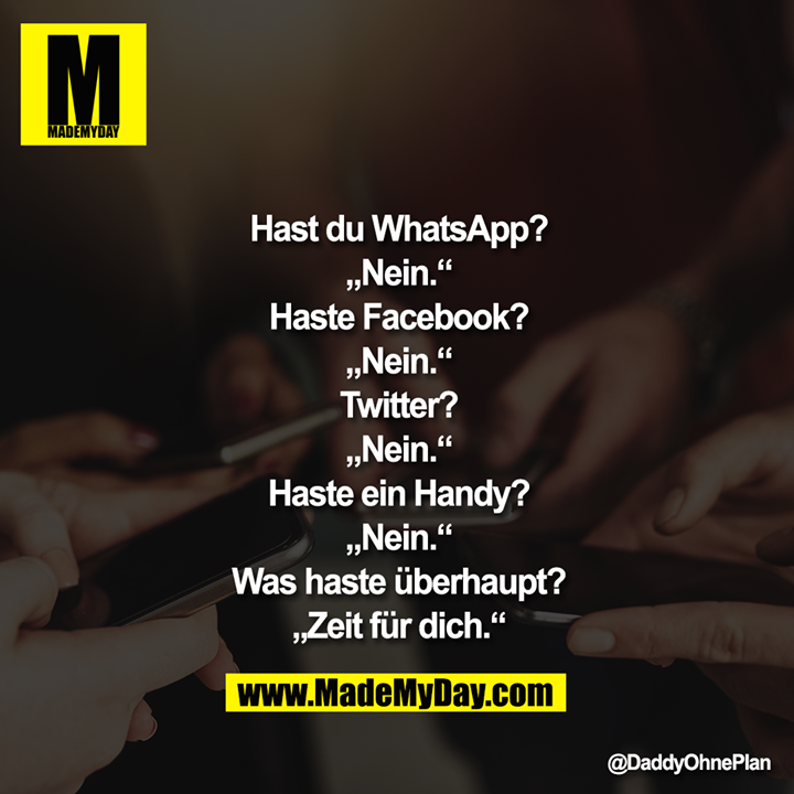 Hast du WhatsApp?<br />
"Nein."<br />
Haste Facebook?<br />
"Nein."<br />
Twitter?<br />
"Nein."<br />
Haste ein Handy?<br />
"Nein."<br />
Was haste überhaupt?<br />
"Zeit für dich."