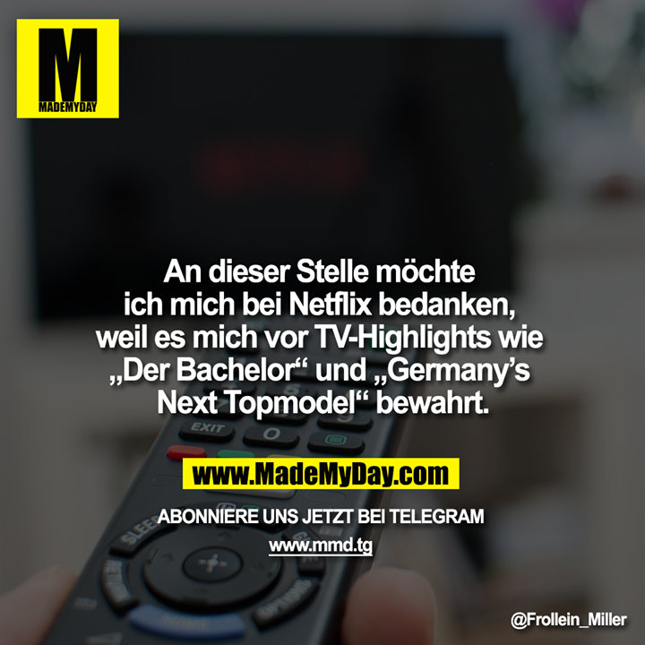 An dieser Stelle möchte ich mich bei Netflix bedanken, weil es mich vor TV-Highlights wie „Der Bachelor“ und „Germany’s Next Topmodel“ bewahrt.