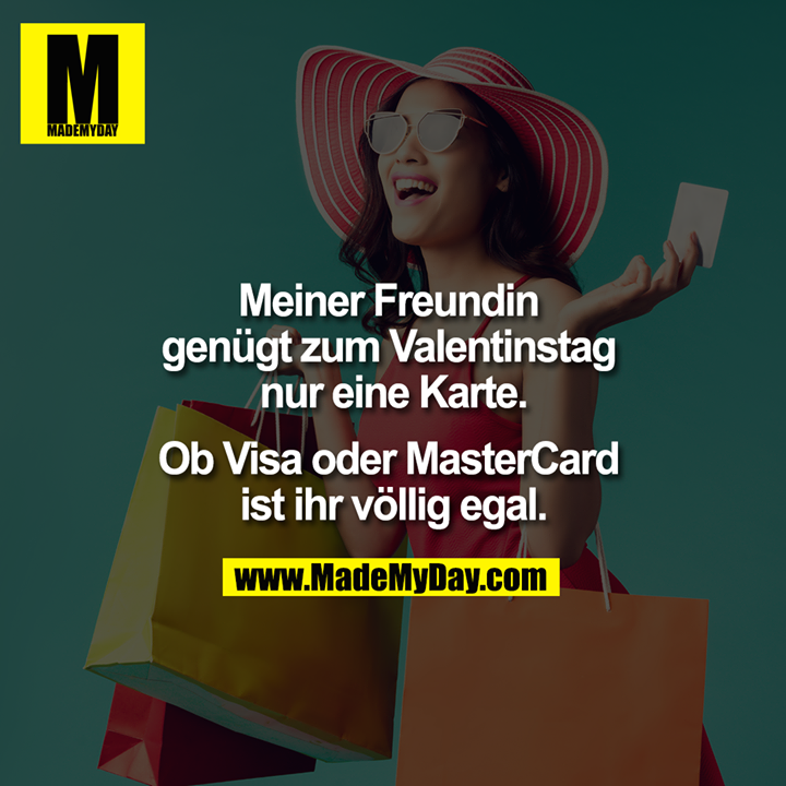 Meiner Freundin genügt zum Valentinstag nur eine Karte.<br />
<br />
Ob Visa oder MasterCard ist ihr völlig egal.