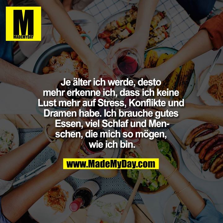 Je älter ich werde, desto mehr erkenne ich, dass ich keine Lust mehr auf Stress, Konflikte und Dramen habe. Ich brauche gutes Essen, viel Schlaf und Menschen, die mich so mögen, wie ich bin.