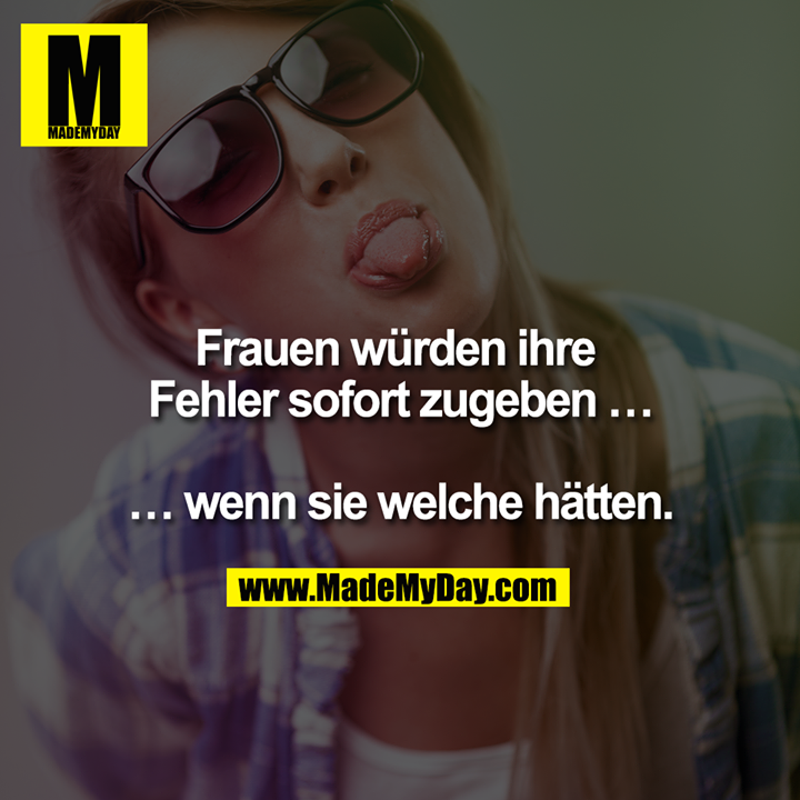 Frauen würden ihre Fehler sofort zugeben ...<br />
<br />
... wenn sie welche hätten.