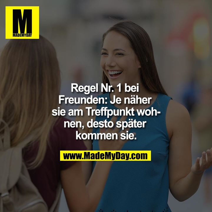 Regel Nr. 1 bei Freunden: Je näher sie am Treffpunkt wohnen, desto später kommen sie.