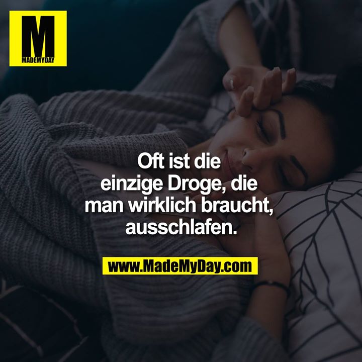 Oft ist die einzige Droge, die man wirklich braucht, ausschlafen.
