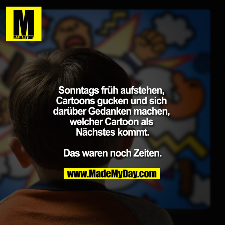 Sonntags früh aufstehen, Cartoons gucken und sich darüber Gedanken machen, welcher Cartoon als Nächstes kommt.<br />
<br />
Das waren noch Zeiten.