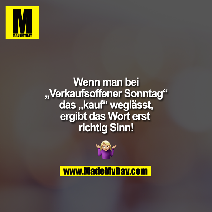 Wenn man bei<br />
„Verkaufsoffener Sonntag“<br />
das „kauf“ weglässt,<br />
ergibt das Wort erst richtig Sinn!