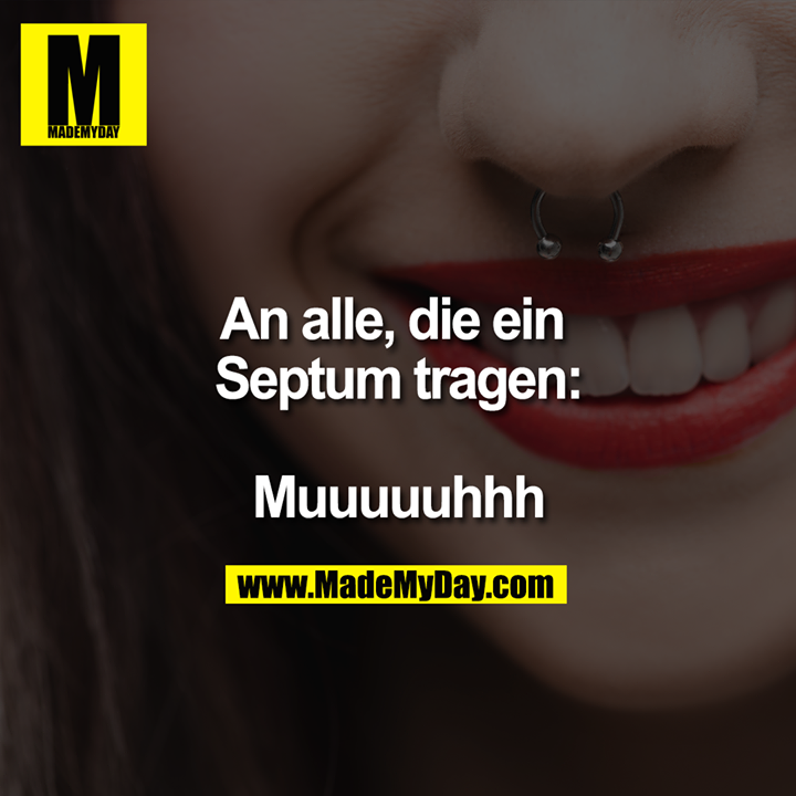 An alle, die ein Septum tragen:<br />
<br />
Muuuuuhhh