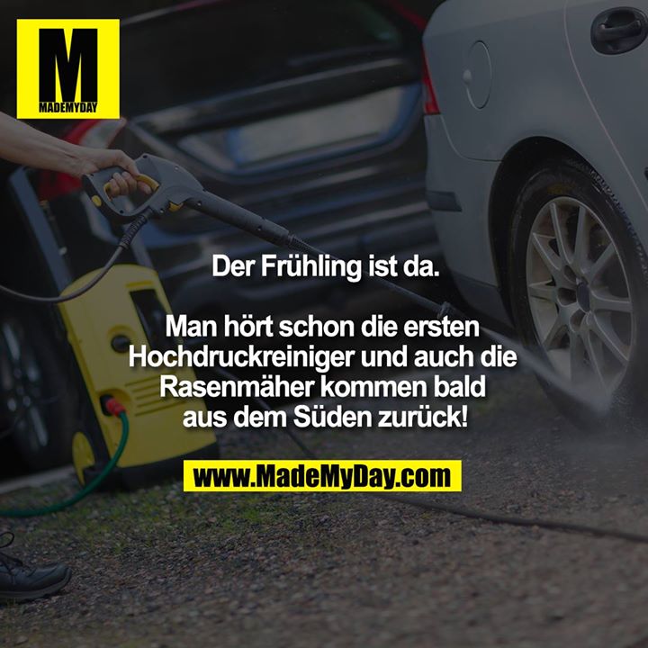 Der Frühling ist da.<br />
<br />
Man hört schon die ersten Hochdruckreiniger und auch die Rasenmäher kommen bald aus dem Süden zurück!