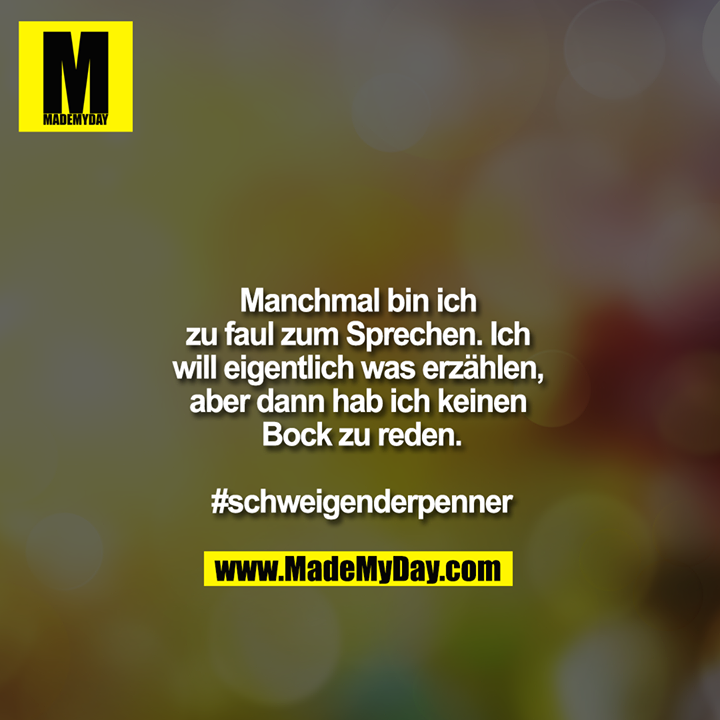 Manchmal bin ich zu faul zum Sprechen. Ich will eigentlich was erzählen aber dann hab ich keinen Bock zu reden.<br />
<br />
#schweigenderpenner