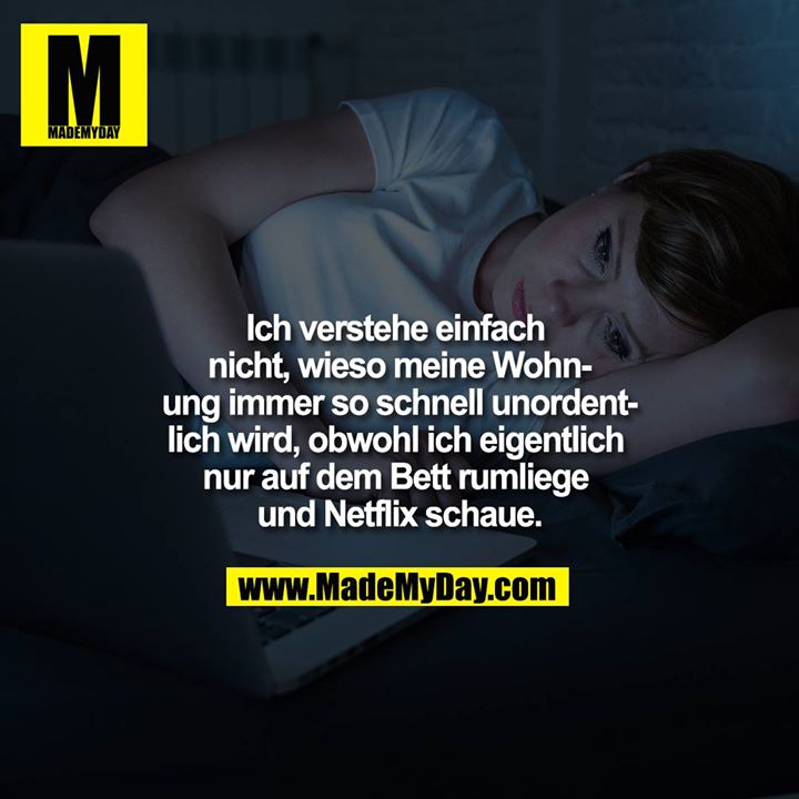 Ich verstehe einfach nicht, wieso meine Wohnung immer so schnell unordentlich wird, obwohl ich eigentlich nur auf dem Bett rumliege und Netflix schaue.