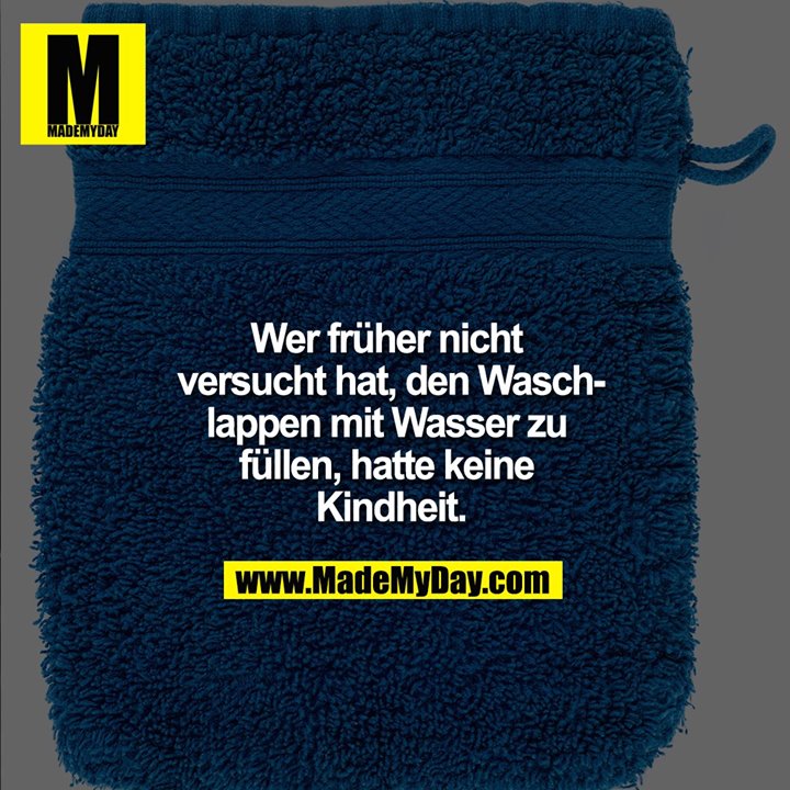 Wer früher nicht versucht hat, den Waschlappen mit Wasser zu füllen, hatte keine Kindheit.