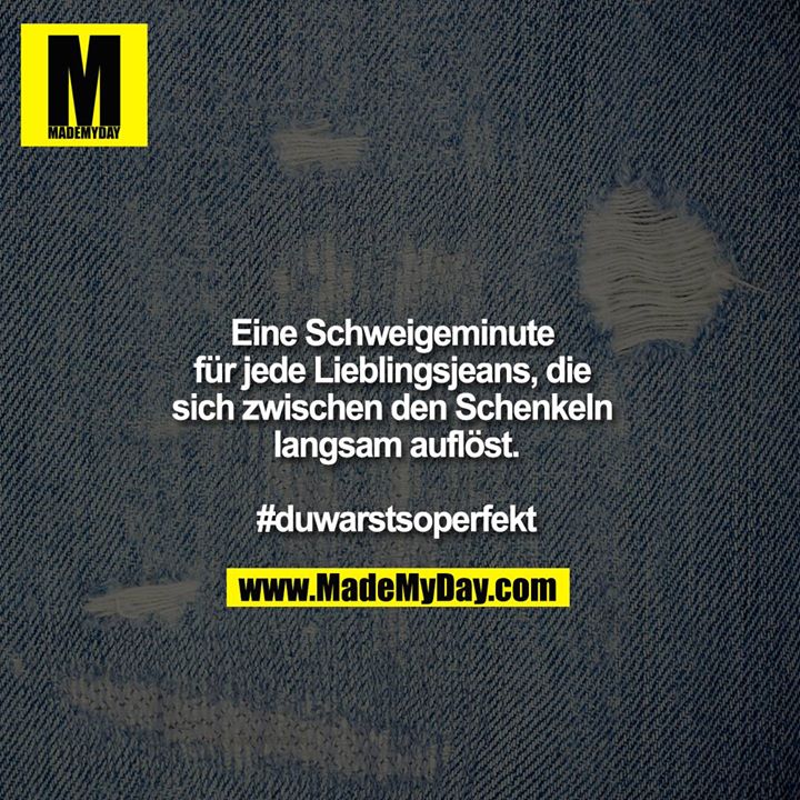 Eine Schweigeminute für jede Lieblingsjeans, die sich zwischen den Schenkeln langsam auflöst.<br />
<br />
#duwarstsoperfekt