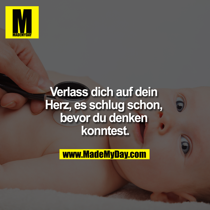 Verlass dich auf dein Herz, es schlug schon, bevor du denken konntest.
