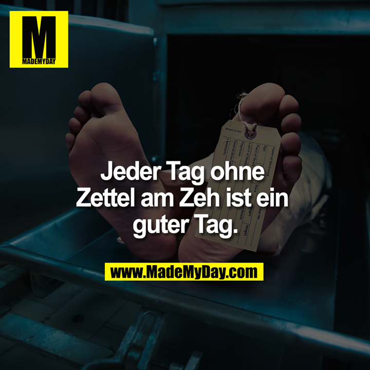 Jeder Tag ohne Zettel am Zeh ist ein guter Tag.
