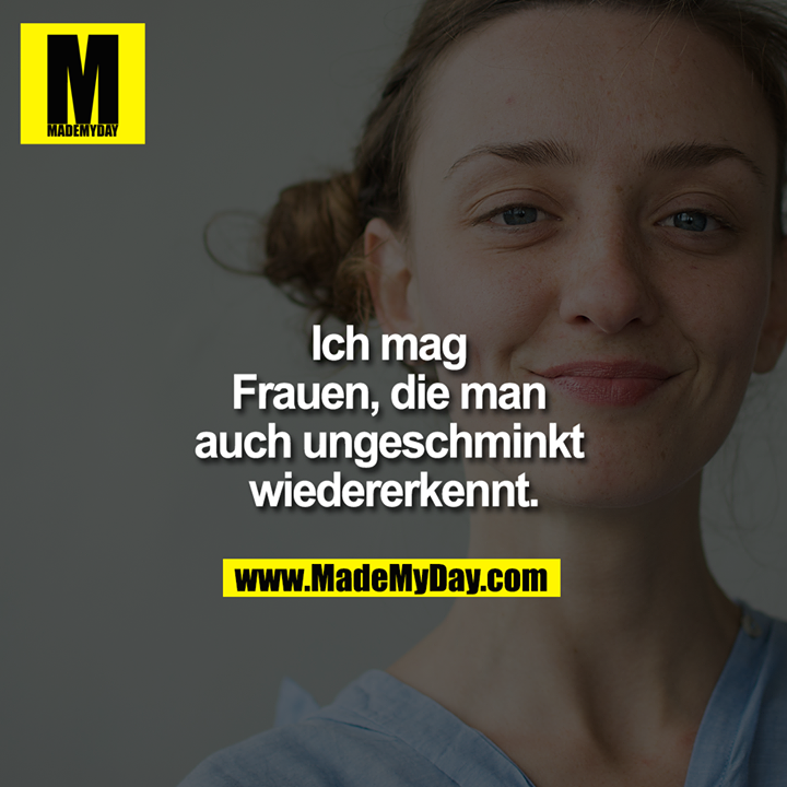         Ich mag Frauen, die man auch ungeschminkt wiedererkennt.