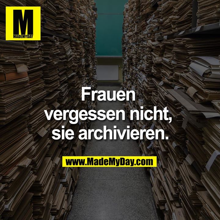 Frauen vergessen nicht, sie archivieren.