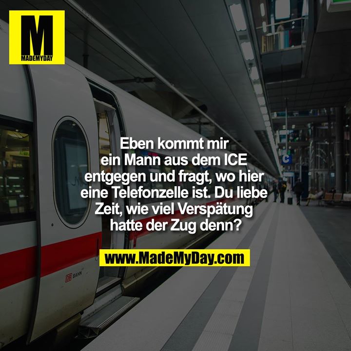 Eben kommt mir ein Mann aus dem ICE entgegen und fragt, wo hier eine Telefonzelle ist. Du liebe Zeit, wie viel Verspätung hatte der Zug denn?