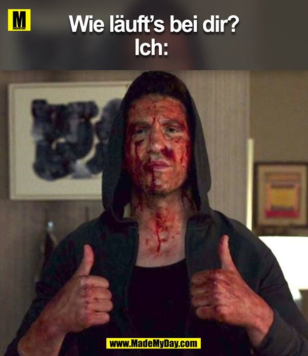 Wie läuft`s bei dir?<br />
Ich: 