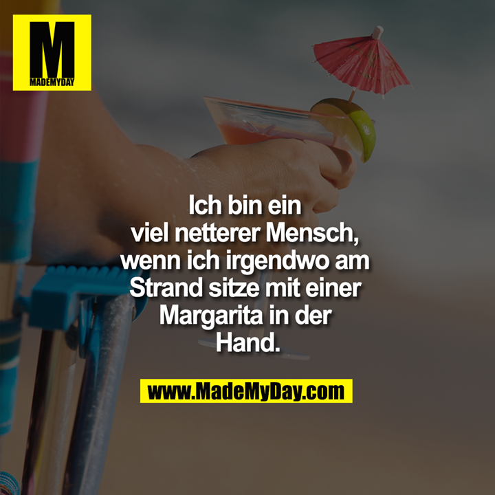 Ich bin ein viel netterer Mensch, wenn ich irgendwo am Strand sitze mit einer Margarita in der Hand.
