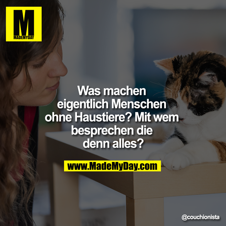Was machen eigentlich Menschen ohne Haustiere? Mit wem besprechen die denn alles?
