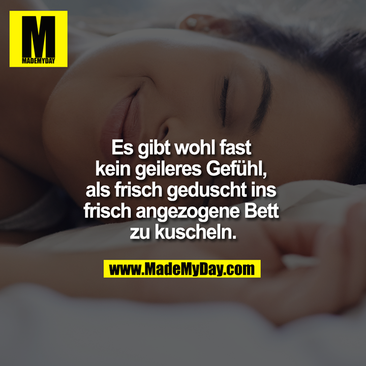 Es gibt wohl fast kein geileres Gefühl, als frisch geduscht ins frisch angezogene Bett zu kuscheln.