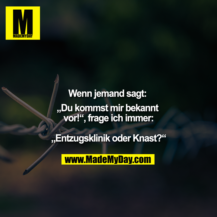 "Wenn jemand sagt: ""Du kommst mir bekannt vor!"", frage ich immer: <br />
<br />
""Entzugsklinik oder Knast?"""