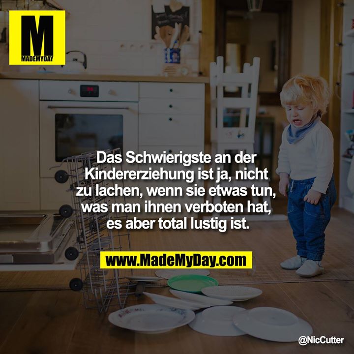 Das Schwierigste an der Kindererziehung ist ja, nicht zu lachen, wenn sie etwas tun, was man ihnen verboten hat, es aber total lustig ist.