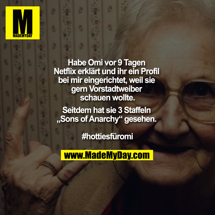 "Habe Omi vor 9 Tagen Netflix erklärt und ihr ein Profil bei mir eingerichtet, weil sie gern Vorstadtweiber schauen wollte.<br />
Seitdem hat sie 3 Staffeln Sons of Anarchy gesehen <br />
<br />
#hottiesfüromi"