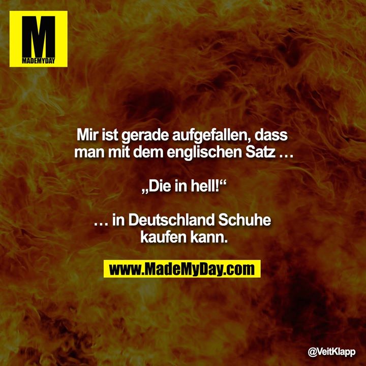 "Mir ist gerade aufgefallen, dass man mit dem englischen Satz<br />
 <br />
„Die in hell!“<br />
<br />
in Deutschland Schuhe kaufen kann."