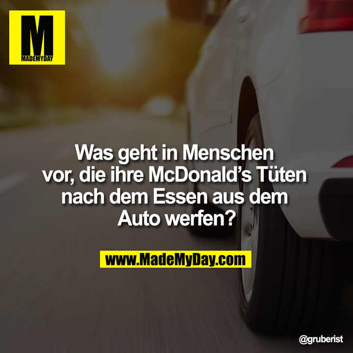 Was geht in Menschen vor, die ihre McDonald's Tüten nach dem Essen aus dem Auto werfen?