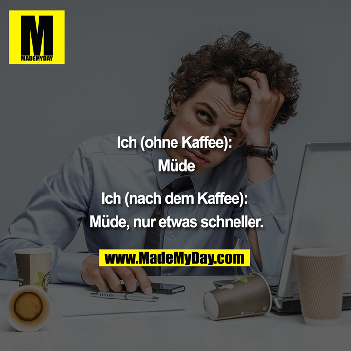 "Ich (ohne Kaffee): Müde<br />
Ich (nach dem Kaffee): Müde; nur etwas schneller."