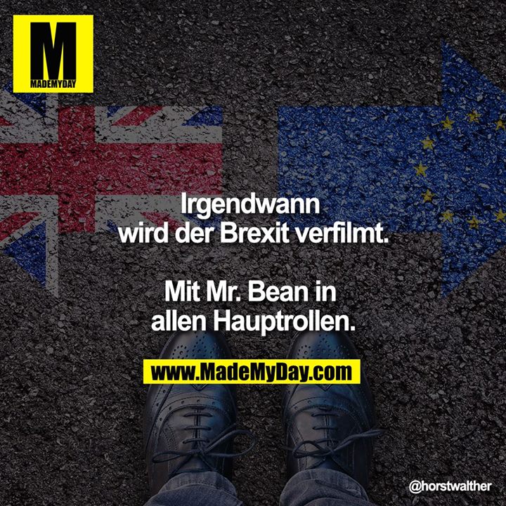 Irgendwann wird der Brexit verfilmt.<br />
<br />
Mit Mr. Bean in allen Hauptrollen.