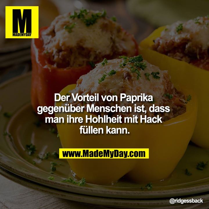 Der Vorteil von Paprika gegenüber Menschen ist, dass man ihre Hohlheit mit Hack füllen kann.