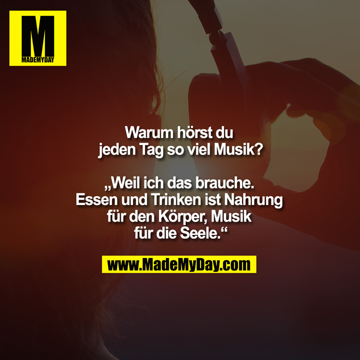 Warum hörst du jeden Tag so viel Musik?<br />
<br />
"Weil ich das brauche. Essen und Trinken ist Nahrung für den Körper, Musik für die Seele."