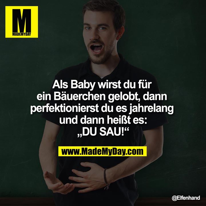 Als Baby wirst du für ein Bäuerchen gelobt, dann perfektionierst du es jahrelang und dann heißt es:<br />
"DU SAU!"