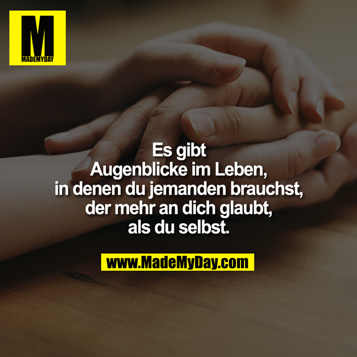 Es gibt<br />
Augenblicke im Leben,<br />
in denen du jemanden brauchst,<br />
der mehr an dich glaubt<br />
als du selbst.