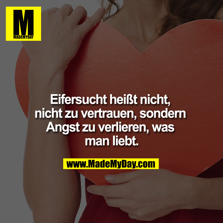 Eifersucht heißt nicht, nicht zu vertrauen, sondern Angst zu verlieren, was man liebt.