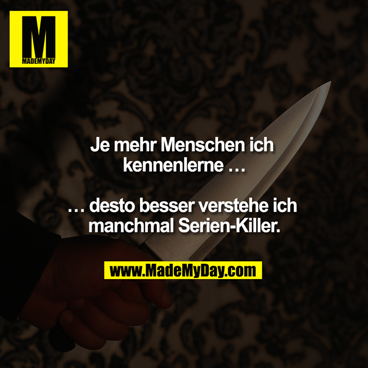 Je mehr Menschen ich kennenlerne...<br />
<br />
...umso besser verstehe ich manchmal Serien-Killer.