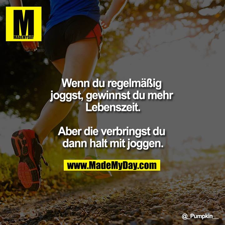 Wenn du regelmäßig joggst, gewinnst du mehr Lebenszeit.<br />
<br />
Aber die verbringst du dann halt mit joggen.