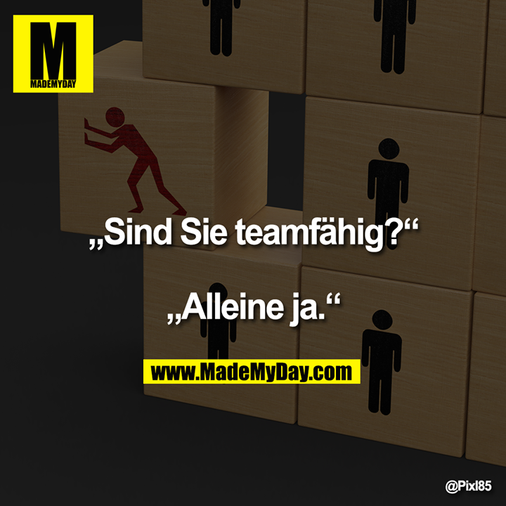 „Sind Sie teamfähig?“<br />
<br />
„Alleine ja.“