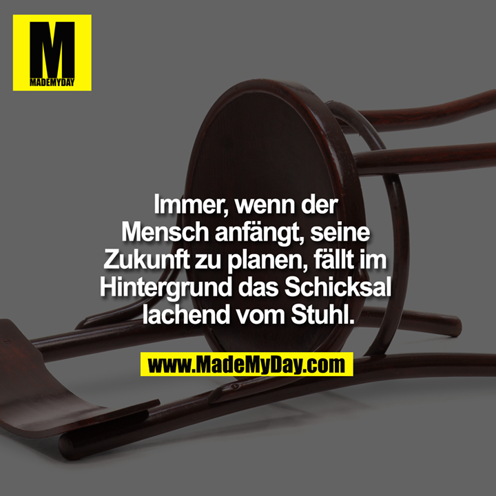 Immer, wenn der Mensch anfängt, seine Zukunft zu planen, fällt im Hintergrund das Schicksal lachend vom Stuhl.