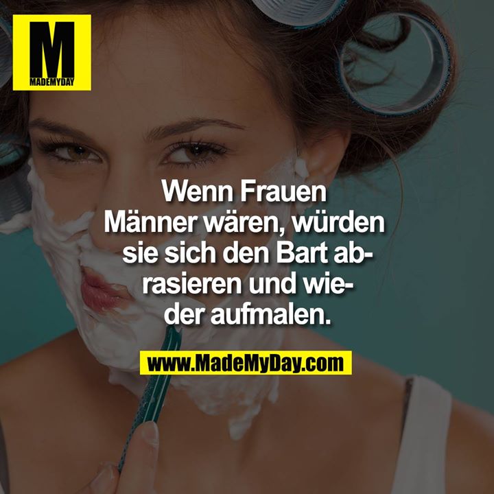 Wenn Frauen Männer wären, würden sie sich den Bart abrasieren und wieder aufmalen.