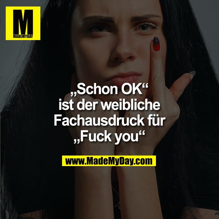 "Schon OK"<br />
ist der weibliche<br />
Fachausdruck für<br />
"Fuck you"