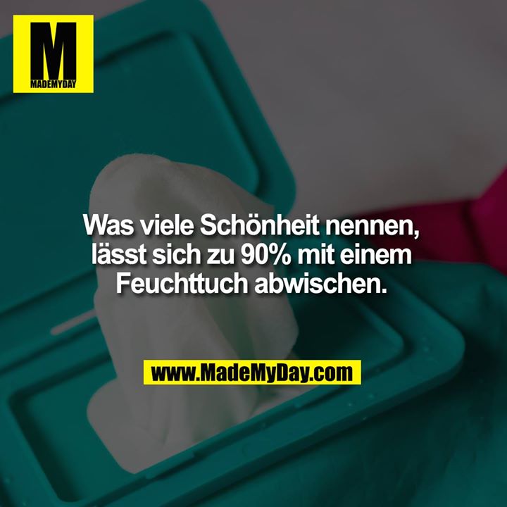 Was viele Schönheit nennen, lässt sich zu 90% mit einem Feuchttuch abwischen.