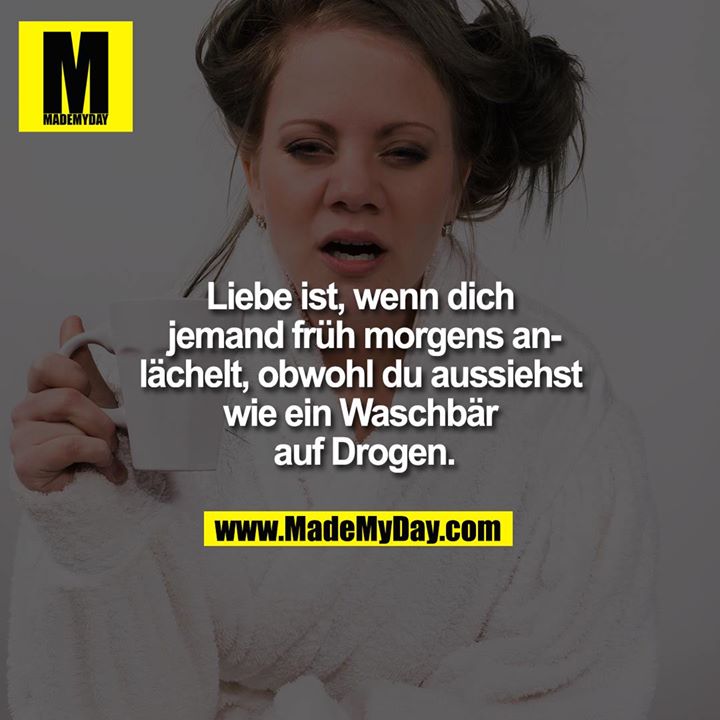 Liebe ist, wenn dich jemand früh morgens anlächelt, obwohl du aussiehst wie ein Waschbär auf Drogen.
