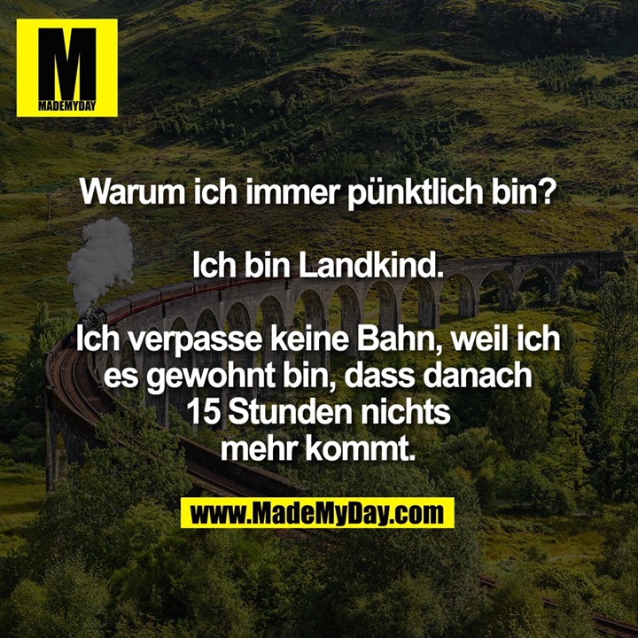 Warum ich immer pünktlich bin? Ich bin Landkind. Ich verpasse keine Bahn, weil ich es gewohnt bin, dass danach 15 Stunden nichts mehr kommt.
