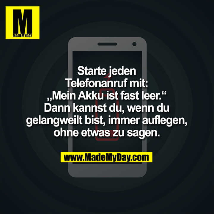 Starte jeden<br />
Telefonanruf mit:<br />
„Mein Akku ist fast leer.“<br />
Dann kannst du, wenn du<br />
gelangweilt bist, immer auflegen,<br />
ohne etwas zu sagen.