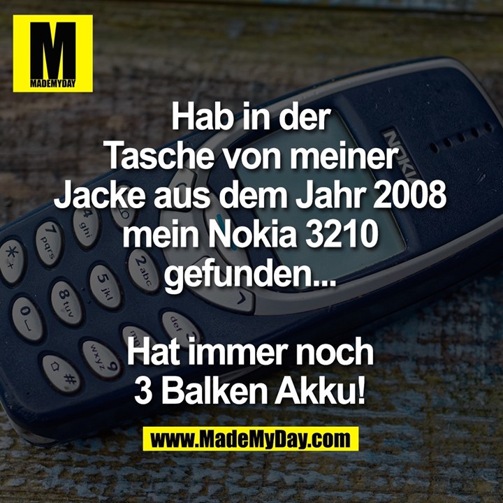 Hab in der Tasche von meiner Jacke aus dem Jahr 2008 mein Nokia 3210 gefunden...<br />
<br />
Hat immer noch 3 Balken Akku!